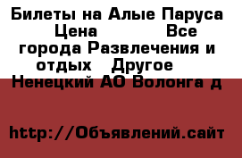 Билеты на Алые Паруса  › Цена ­ 1 400 - Все города Развлечения и отдых » Другое   . Ненецкий АО,Волонга д.